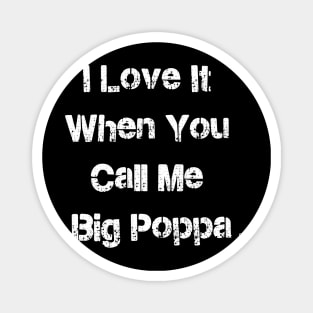 I LOVE IT WHEN YOU CALL ME BIG POPPA Magnet